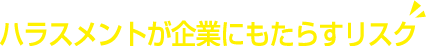 ハラスメントが企業にもたらすリスク